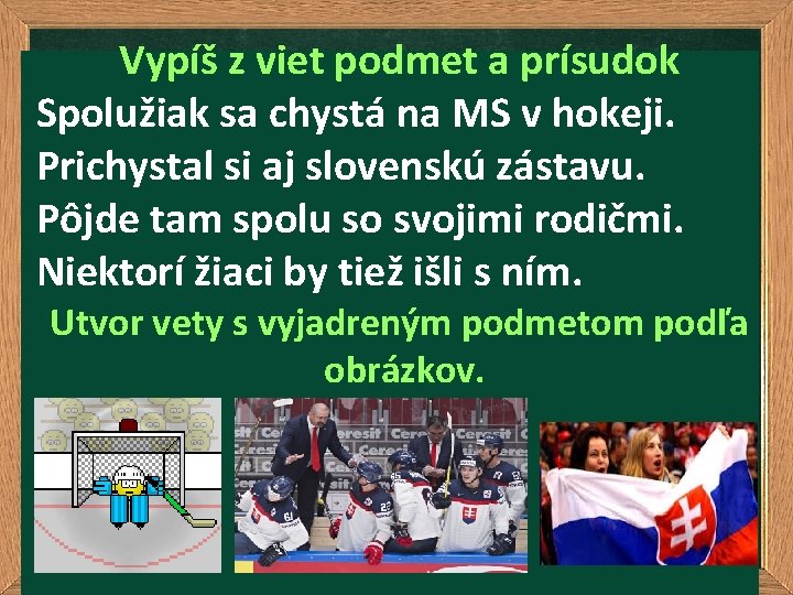 Vypíš z viet podmet a prísudok Spolužiak sa chystá na MS v hokeji. Prichystal