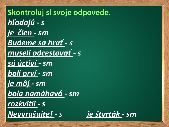 Skontroluj si svoje odpovede. hľadajú - s je člen - sm Budeme sa hrať