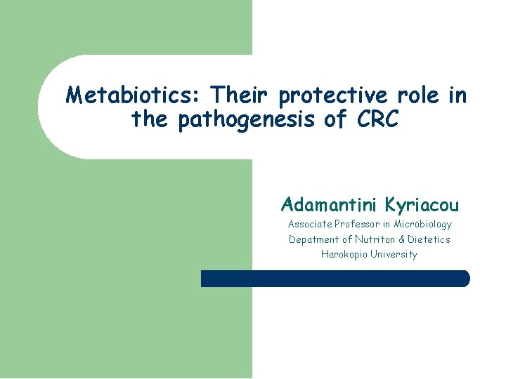 Metabiotics: Their protective role in the pathogenesis of CRC Adamantini Kyriacou Associate Professor in
