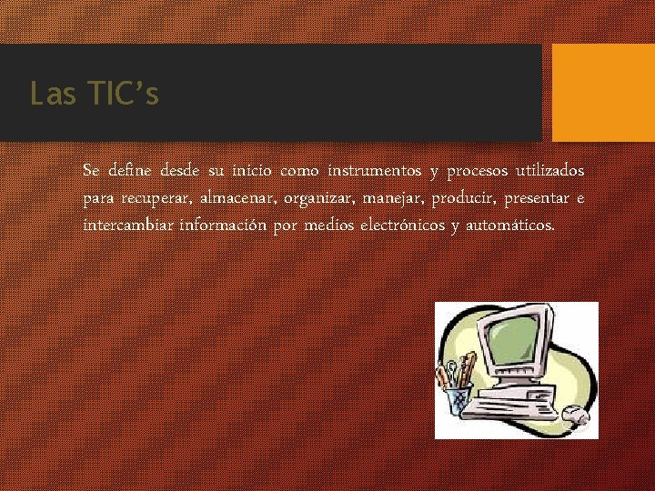 Las TIC’s Se define desde su inicio como instrumentos y procesos utilizados para recuperar,