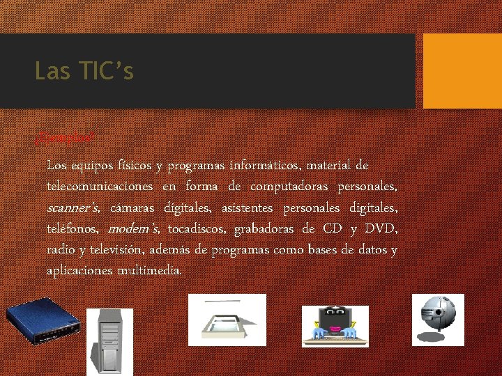 Las TIC’s ¿Ejemplos? Los equipos físicos y programas informáticos, material de telecomunicaciones en forma