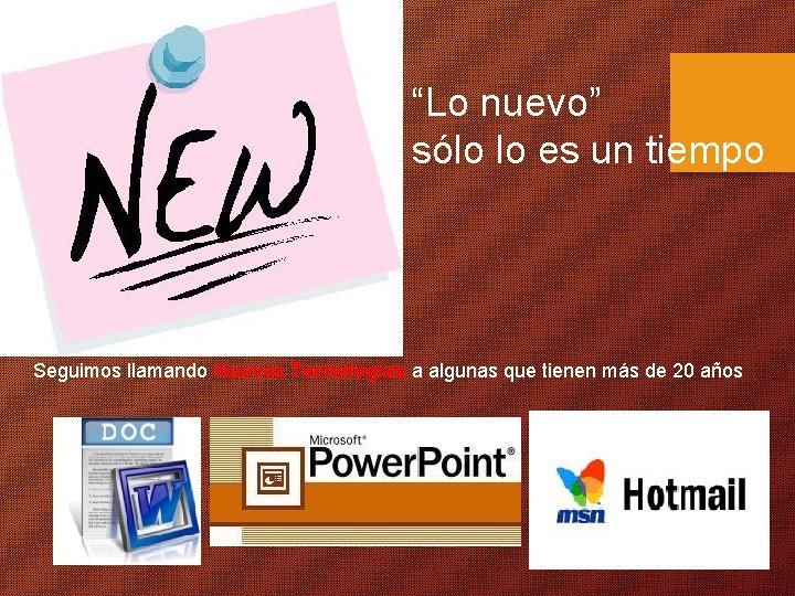 “Lo nuevo” sólo lo es un tiempo Seguimos llamando Nuevas Tecnologías a algunas que
