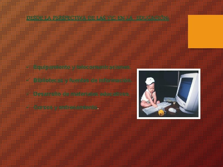 DESDE LA PERSPECTIVA DE LAS TIC EN LA EDUCACIÓN: ü Equipamiento y telecomunicaciones. ü