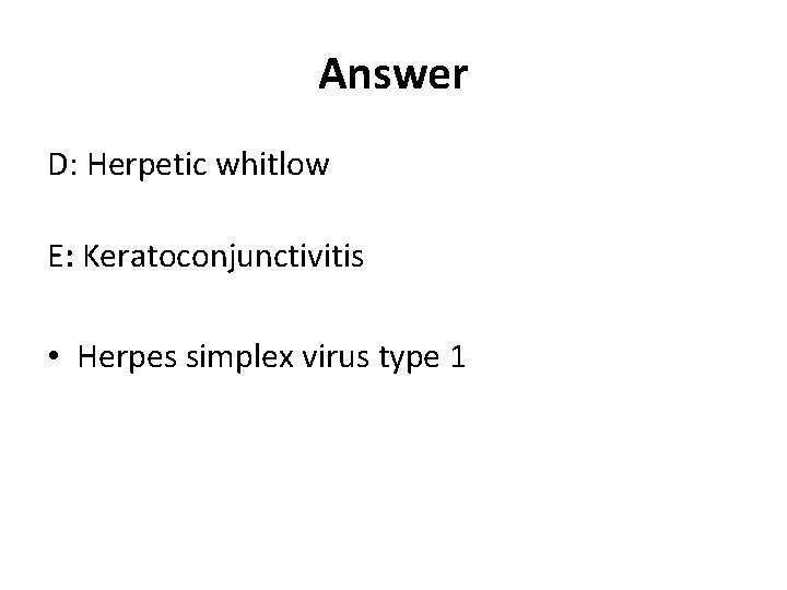 Answer D: Herpetic whitlow E: Keratoconjunctivitis • Herpes simplex virus type 1 