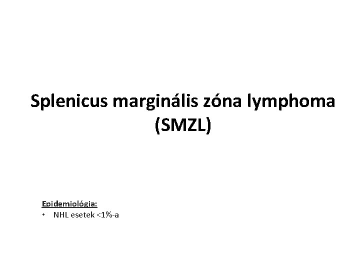Splenicus marginális zóna lymphoma (SMZL) Epidemiológia: • NHL esetek <1%-a 