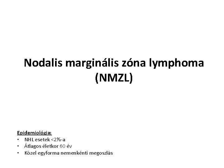 Nodalis marginális zóna lymphoma (NMZL) Epidemiológia: • NHL esetek <2%-a • Átlagos életkor 60