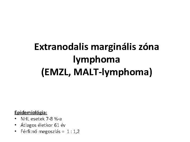 Extranodalis marginális zóna lymphoma (EMZL, MALT-lymphoma) Epidemiológia: • NHL esetek 7 -8 %-a •