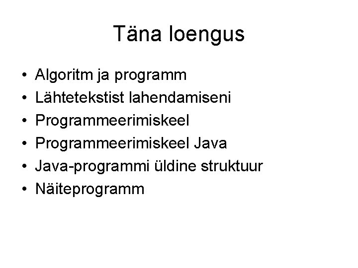 Täna loengus • • • Algoritm ja programm Lähtetekstist lahendamiseni Programmeerimiskeel Java-programmi üldine struktuur