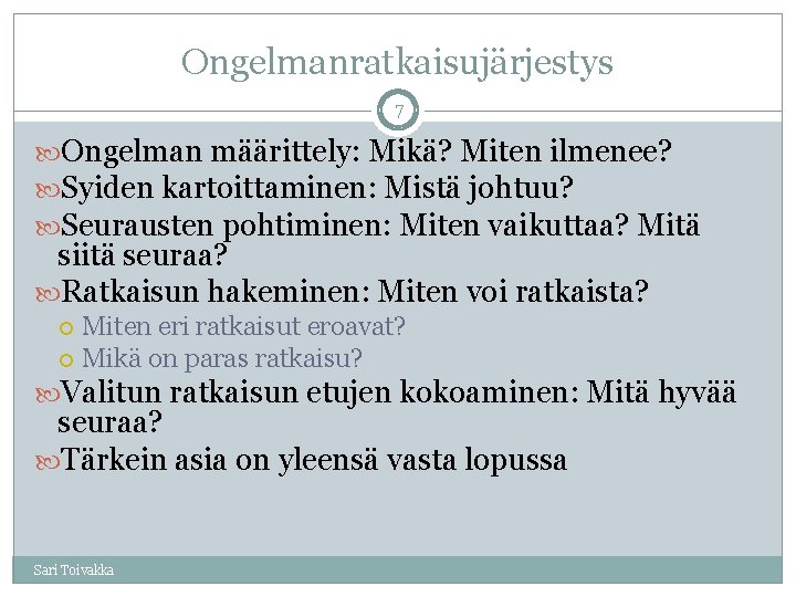 Ongelmanratkaisujärjestys 7 Ongelman määrittely: Mikä? Miten ilmenee? Syiden kartoittaminen: Mistä johtuu? Seurausten pohtiminen: Miten