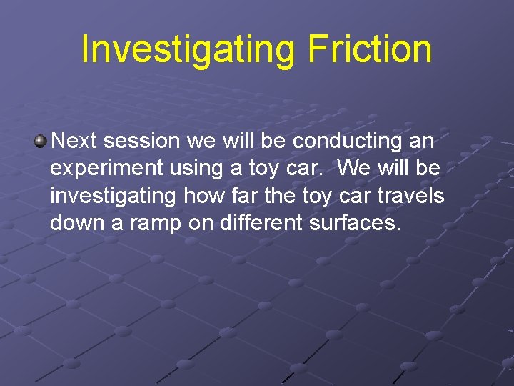 Investigating Friction Next session we will be conducting an experiment using a toy car. Investigating Friction Next session we will be conducting an experiment using a toy car.