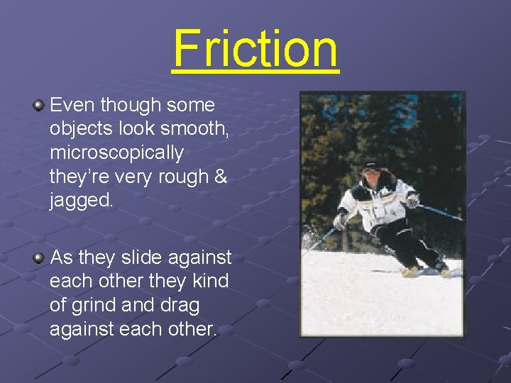 Friction Even though some objects look smooth, microscopically they’re very rough & jagged. As Friction Even though some objects look smooth, microscopically they’re very rough & jagged. As