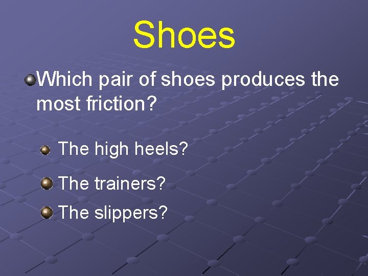Shoes Which pair of shoes produces the most friction? The high heels? The trainers? Shoes Which pair of shoes produces the most friction? The high heels? The trainers?
