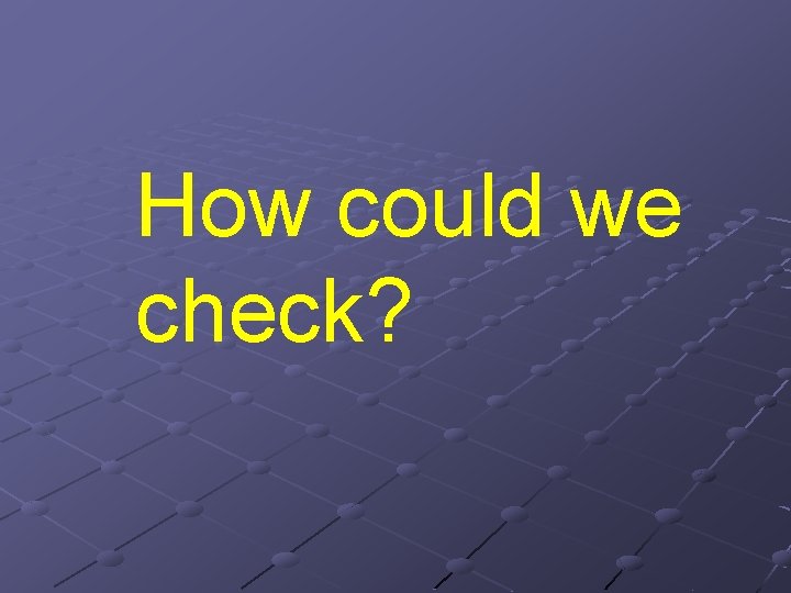 How could we check? How could we check?