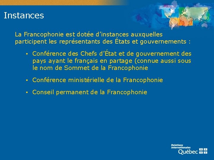 Instances La Francophonie est dotée d’instances auxquelles participent les représentants des États et gouvernements