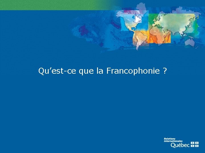 3 Qu’est-ce que la Francophonie ? 