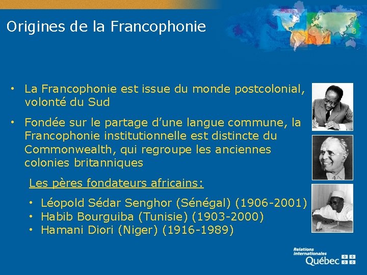 Origines de la Francophonie • La Francophonie est issue du monde postcolonial, volonté du