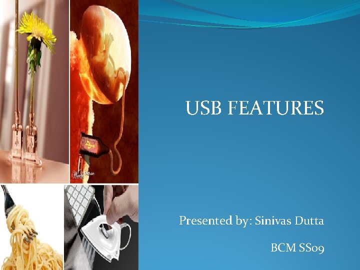 USB FEATURES Presented by: Sinivas Dutta BCM SS 09 