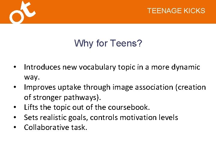 TEENAGE KICKS Why for Teens? • Introduces new vocabulary topic in a more dynamic