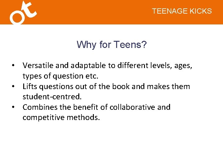 TEENAGE KICKS Why for Teens? • Versatile and adaptable to different levels, ages, types