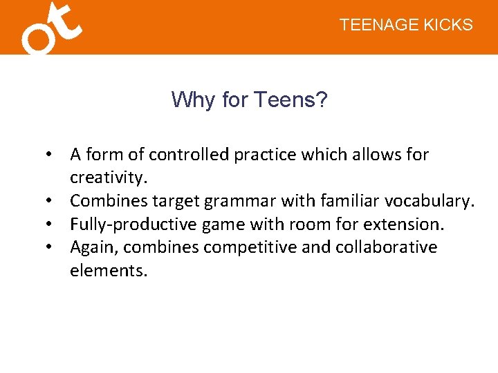 TEENAGE KICKS Why for Teens? • A form of controlled practice which allows for