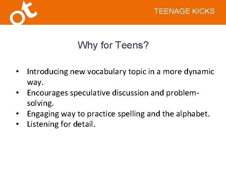 TEENAGE KICKS Why for Teens? • Introducing new vocabulary topic in a more dynamic