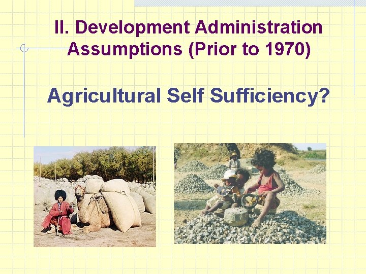 II. Development Administration Assumptions (Prior to 1970) Agricultural Self Sufficiency? 