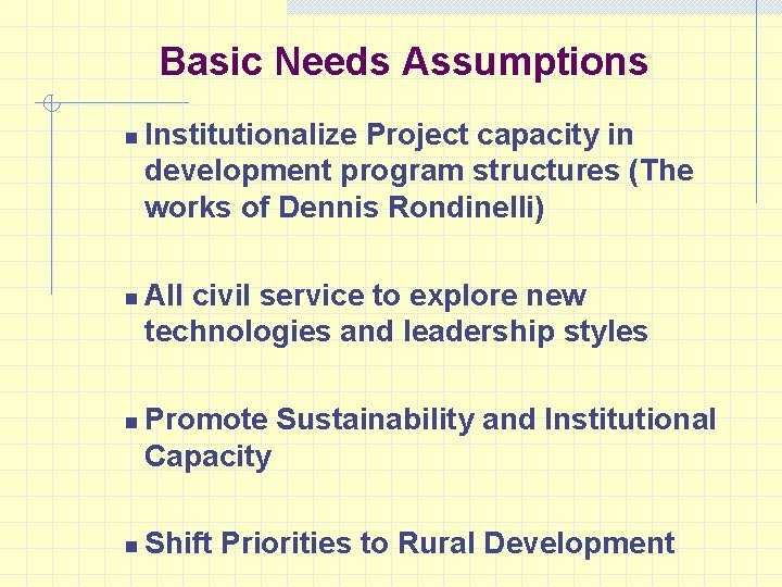 Basic Needs Assumptions n n Institutionalize Project capacity in development program structures (The works