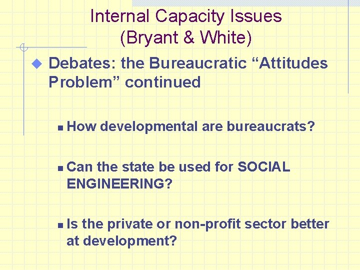 Internal Capacity Issues (Bryant & White) u Debates: the Bureaucratic “Attitudes Problem” continued n