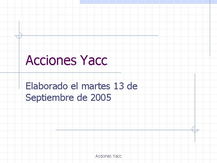 Acciones Yacc Elaborado el martes 13 de Septiembre de 2005 Acciones Yacc 