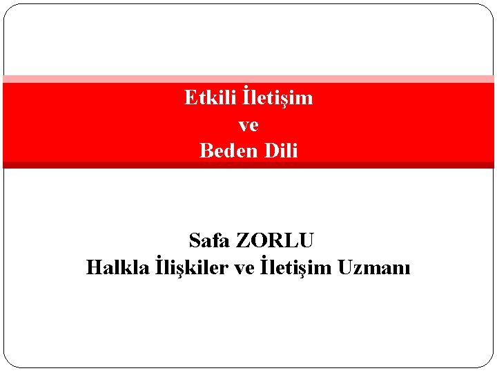 Etkili İletişim ve Beden Dili Safa ZORLU Halkla İlişkiler ve İletişim Uzmanı 