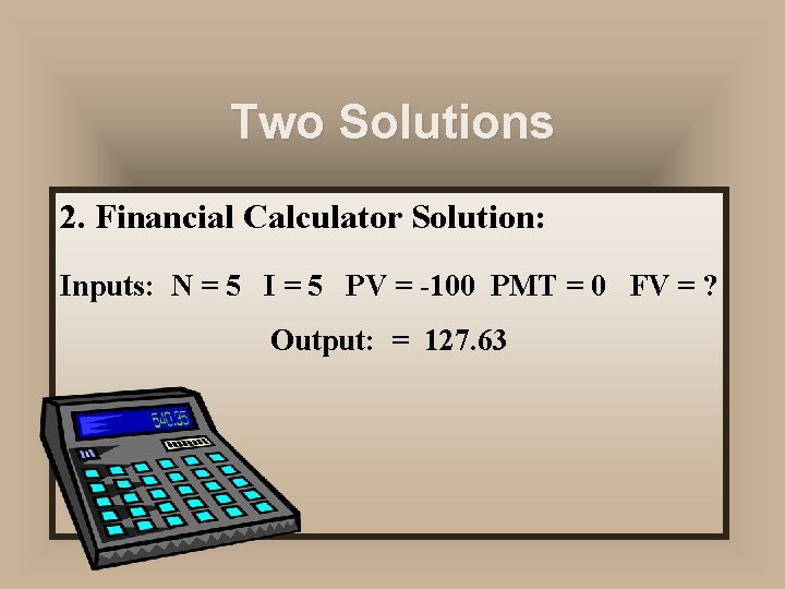 Two Solutions 2. Financial Calculator Solution: Inputs: N = 5 I = 5 PV