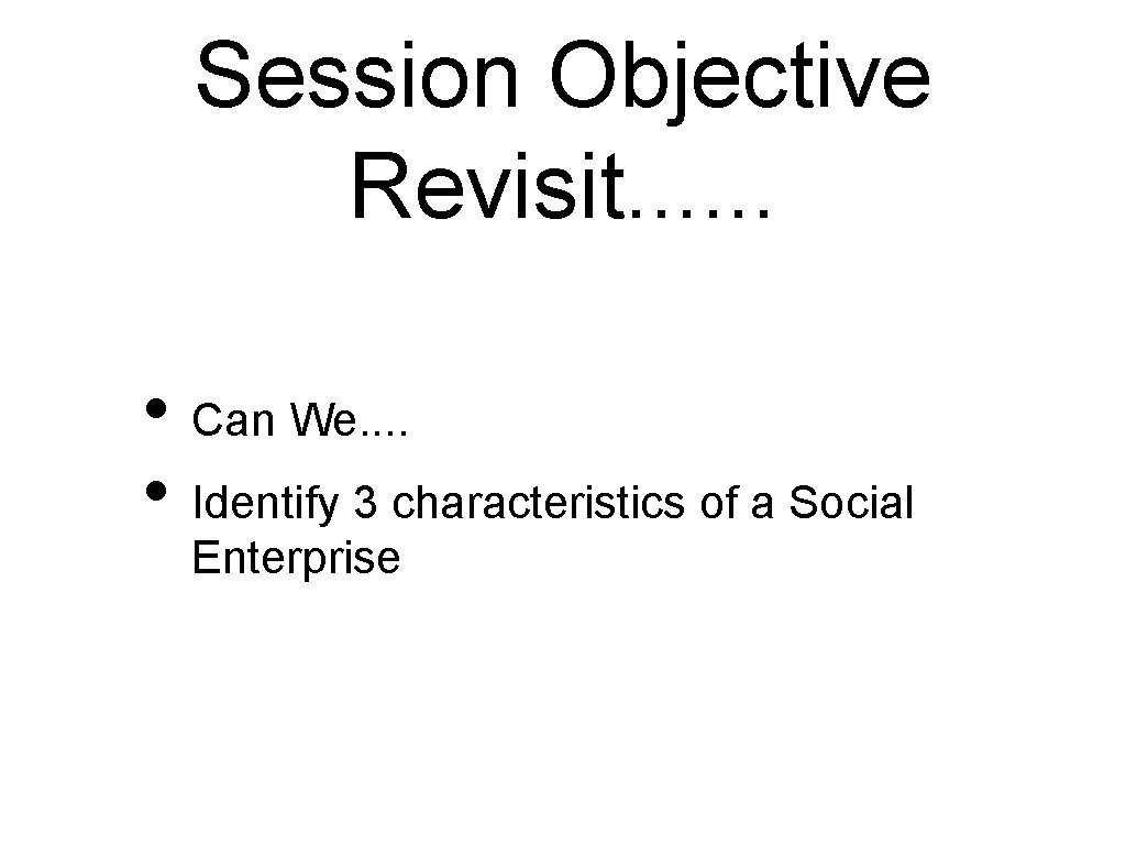 Session Objective Revisit. . . • Can We. . • Identify 3 characteristics of