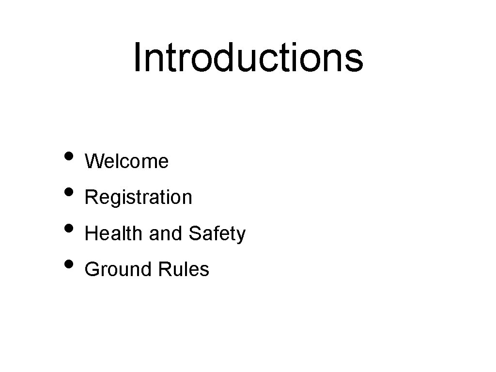 Introductions • Welcome • Registration • Health and Safety • Ground Rules 