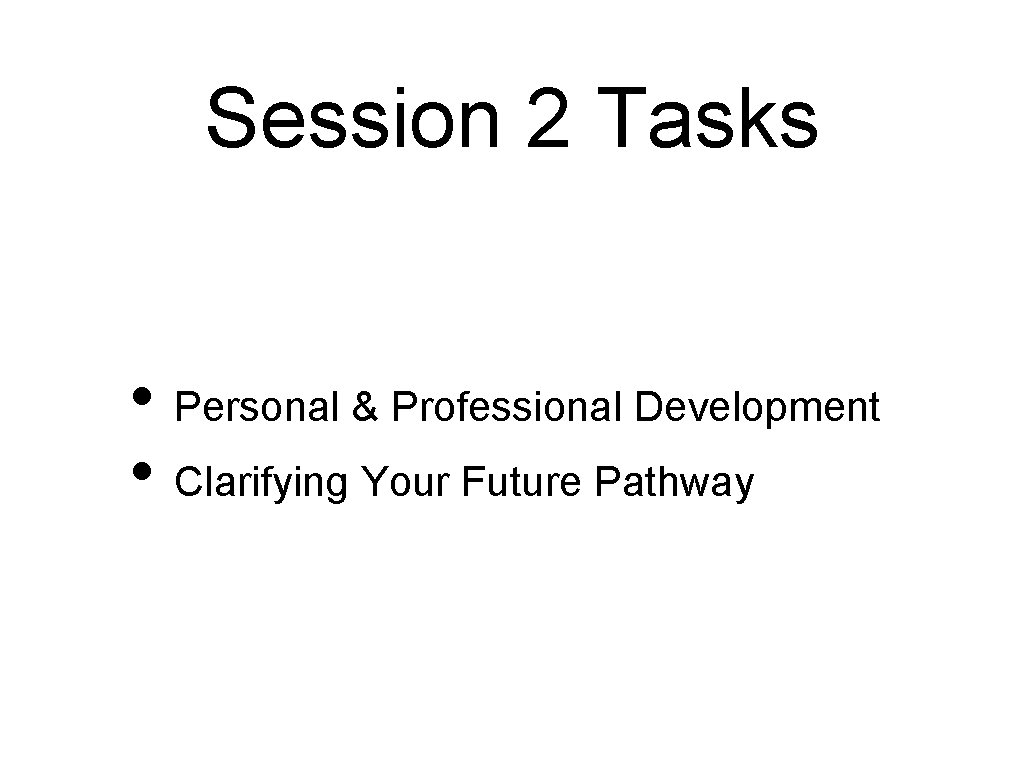 Session 2 Tasks • Personal & Professional Development • Clarifying Your Future Pathway 