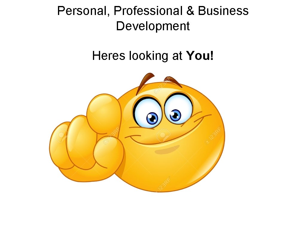 Personal, Professional & Business Development Heres looking at You! 