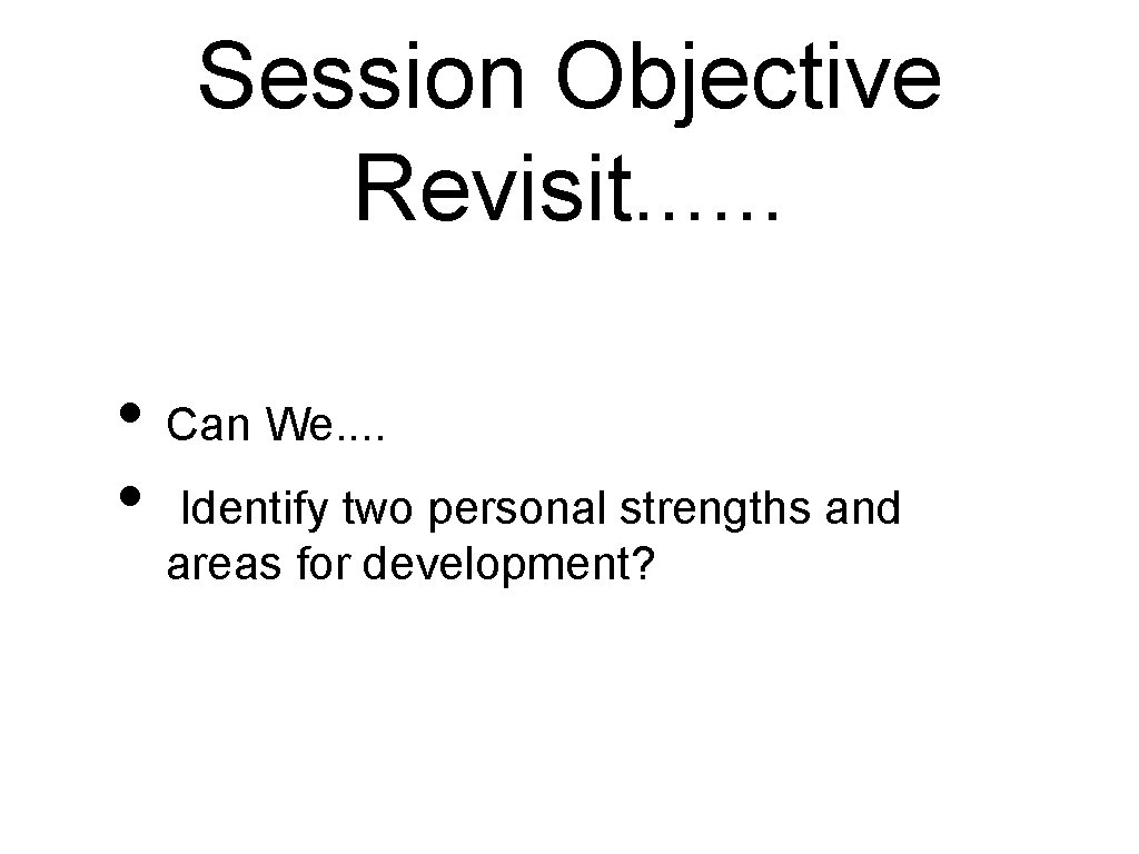 Session Objective Revisit. . . • Can We. . • Identify two personal strengths