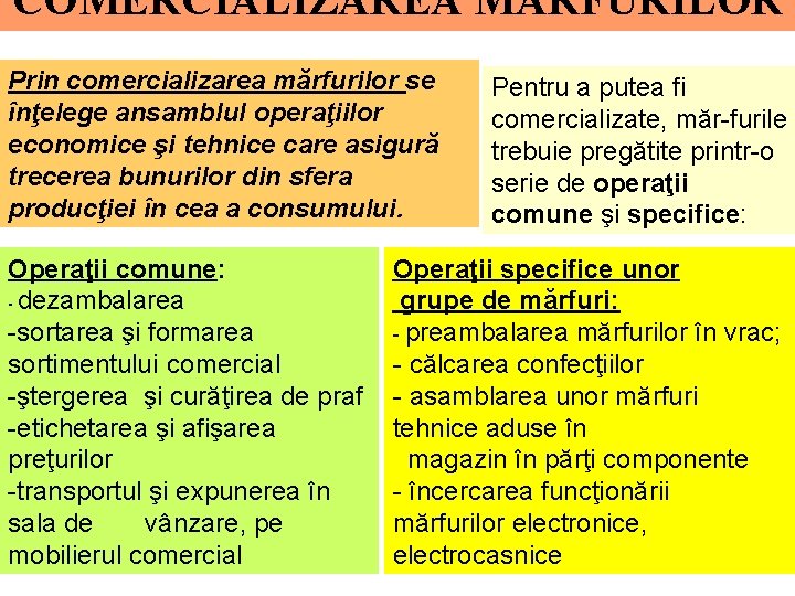 COMERCIALIZAREA MĂRFURILOR Prin comercializarea mărfurilor se înţelege ansamblul operaţiilor economice şi tehnice care asigură