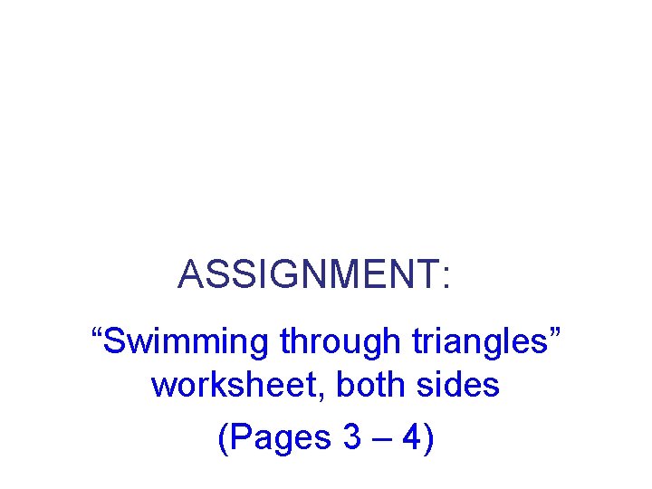 ASSIGNMENT: “Swimming through triangles” worksheet, both sides (Pages 3 – 4) 