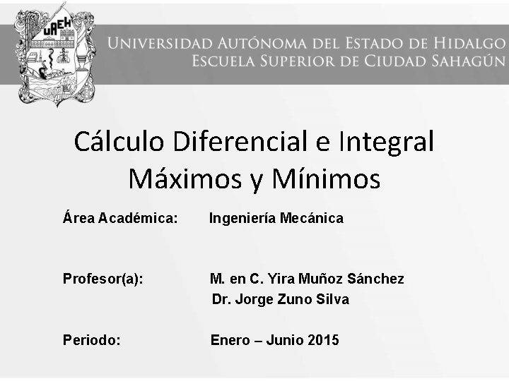 Cálculo Diferencial e Integral Máximos y Mínimos Área Académica: Ingeniería Mecánica Profesor(a): M. en Cálculo Diferencial e Integral Máximos y Mínimos Área Académica: Ingeniería Mecánica Profesor(a): M. en