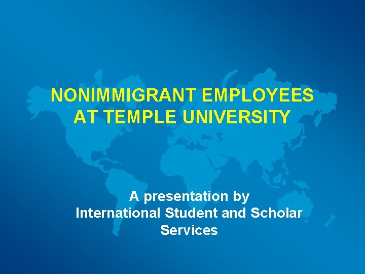 NONIMMIGRANT EMPLOYEES AT TEMPLE UNIVERSITY A presentation by International Student and Scholar Services 