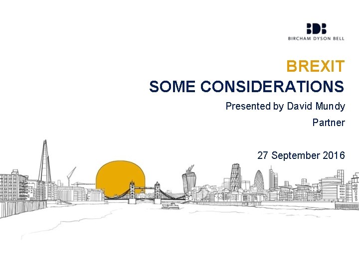 BREXIT SOME CONSIDERATIONS Presented by David Mundy Partner 27 September 2016 