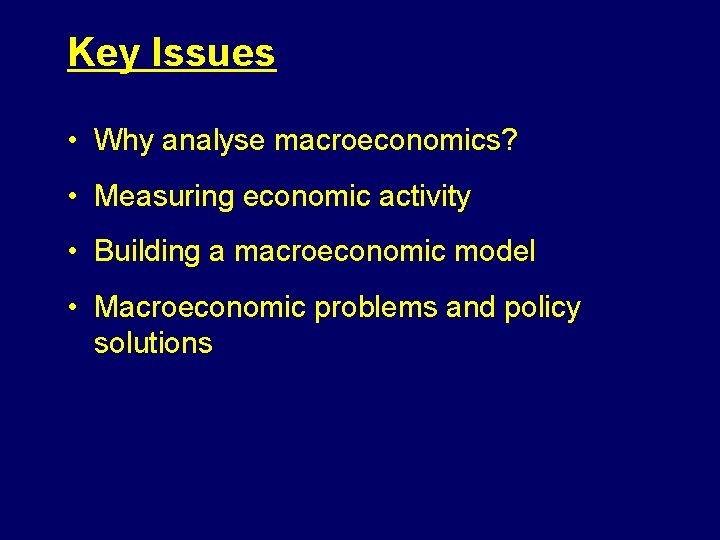 Key Issues • Why analyse macroeconomics? • Measuring economic activity • Building a macroeconomic