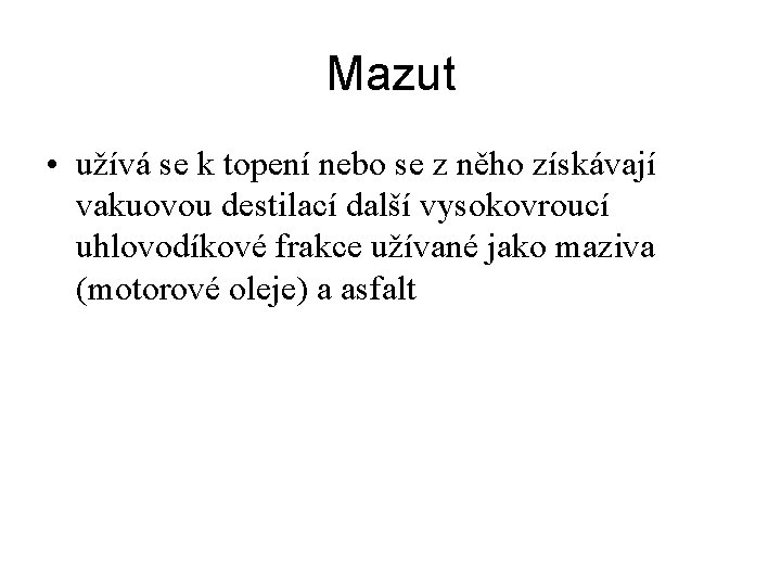 Mazut • užívá se k topení nebo se z něho získávají vakuovou destilací další