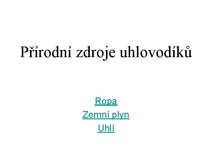 Přírodní zdroje uhlovodíků Ropa Zemní plyn Uhlí 