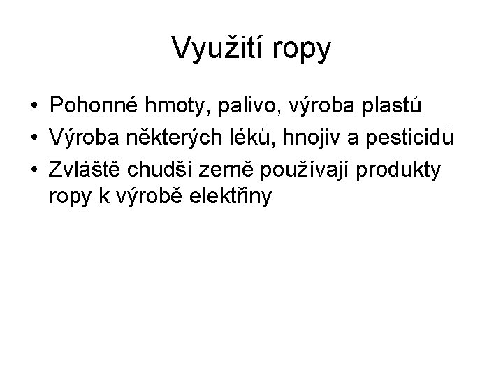 Využití ropy • Pohonné hmoty, palivo, výroba plastů • Výroba některých léků, hnojiv a