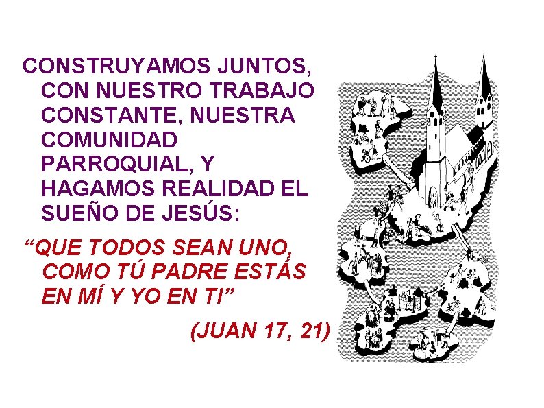 CONSTRUYAMOS JUNTOS, CON NUESTRO TRABAJO CONSTANTE, NUESTRA COMUNIDAD PARROQUIAL, Y HAGAMOS REALIDAD EL SUEÑO CONSTRUYAMOS JUNTOS, CON NUESTRO TRABAJO CONSTANTE, NUESTRA COMUNIDAD PARROQUIAL, Y HAGAMOS REALIDAD EL SUEÑO