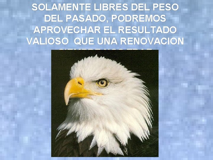 SOLAMENTE LIBRES DEL PESO DEL PASADO, PODREMOS APROVECHAR EL RESULTADO VALIOSO QUE UNA RENOVACION