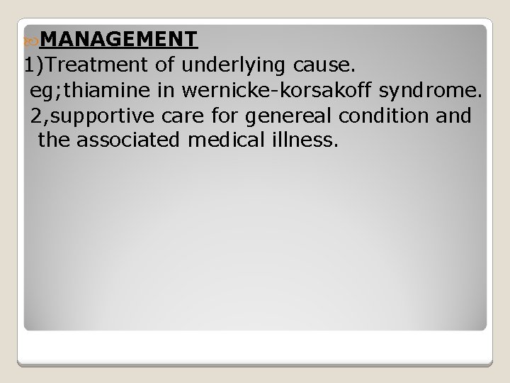  MANAGEMENT 1)Treatment of underlying cause. eg; thiamine in wernicke-korsakoff syndrome. 2, supportive care