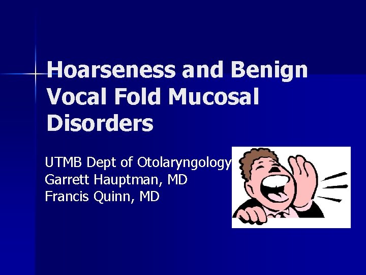 Hoarseness and Benign Vocal Fold Mucosal Disorders UTMB Dept of Otolaryngology Garrett Hauptman, MD