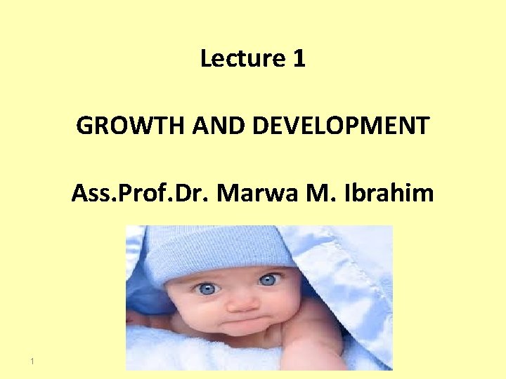 Lecture 1 GROWTH AND DEVELOPMENT Ass. Prof. Dr. Marwa M. Ibrahim 1 